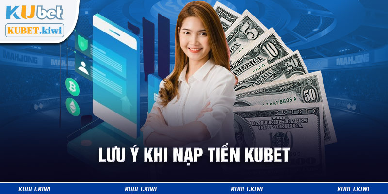 Lưu ý khi Nạp tiền Kubet