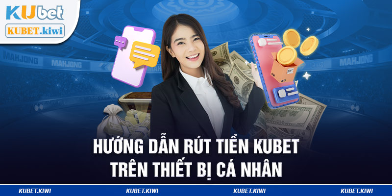 Hướng dẫn rút tiền Kubet trên thiết bị cá nhân