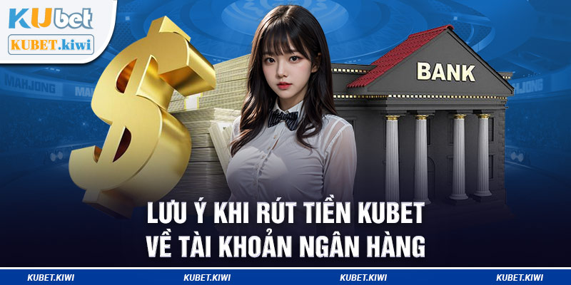 Lưu ý khi rút tiền Kubet về tài khoản ngân hàng