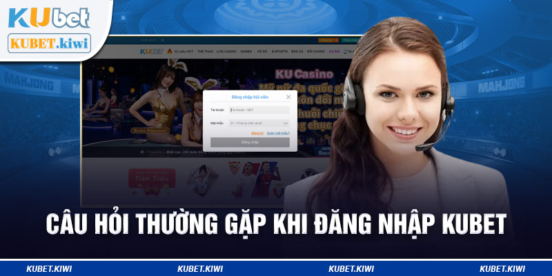 Câu hỏi thường gặp khi đăng nhập Kubet