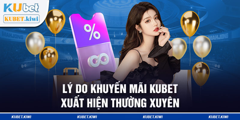 Lý do khuyến mãi Kubet xuất hiện thường xuyên