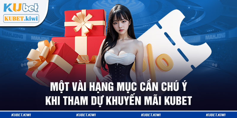 Một vài hạng mục cần chú ý khi tham dự khuyến mãi Kubet