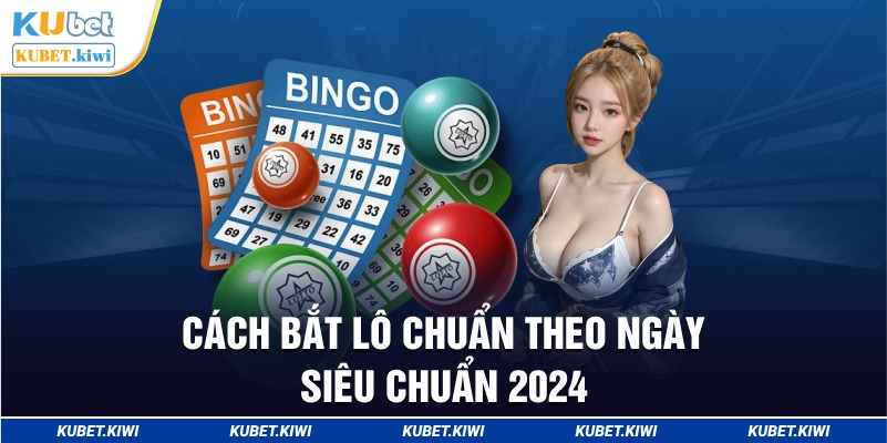 Cách Bắt Lô Chuẩn Theo Ngày Siêu Chuẩn 2024