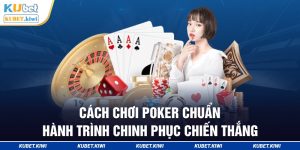 Cách Chơi Poker Chuẩn - Hành Trình Chinh Phục Chiến Thắng 