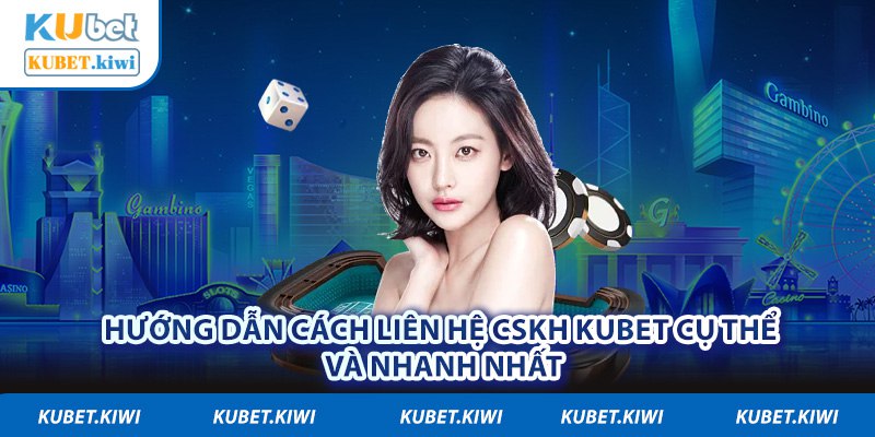 Hướng Dẫn Cách Liên Hệ CSKH Kubet Cụ Thể Và Nhanh Nhất