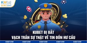 Kubet bị bắt - Vạch trần sự thật về tin đồn hư cấu